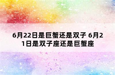 6月22日是巨蟹还是双子 6月21日是双子座还是巨蟹座